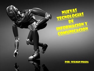 NUEVAS TECNOLOGIAS DE  INFORMACION Y  COMUNICACION Por: WILMAN PRADA  