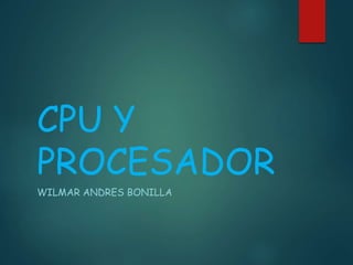 CPU Y
PROCESADOR
WILMAR ANDRES BONILLA
 