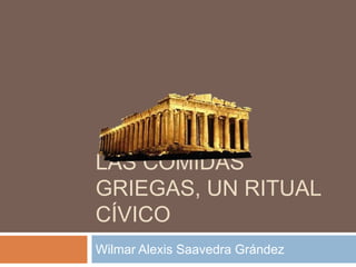 LAS COMIDAS
GRIEGAS, UN RITUAL
CÍVICO
Wilmar Alexis Saavedra Grández
 