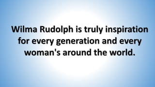 Wilma Rudolph is truly inspiration
for every generation and every
woman's around the world.
 