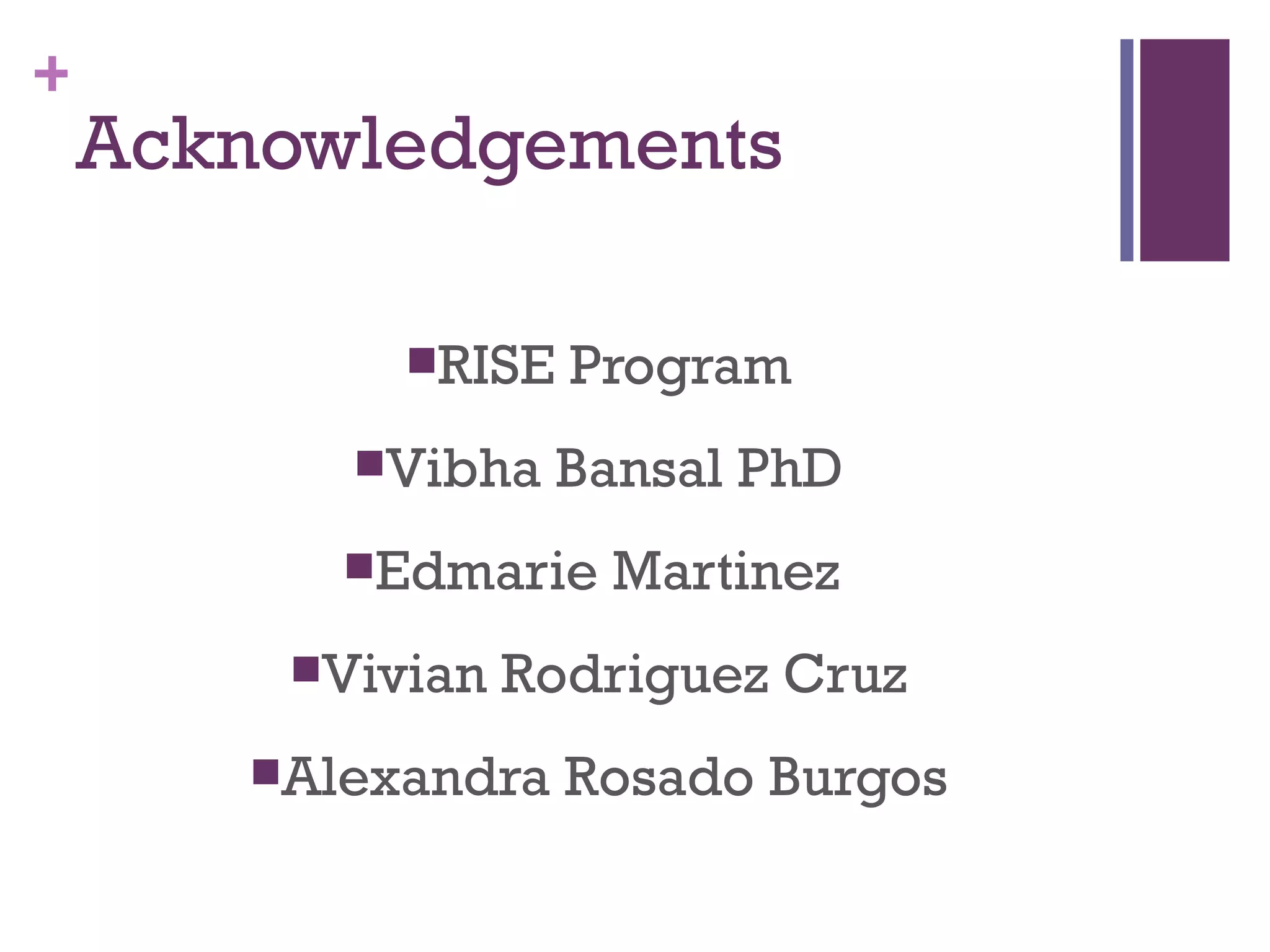 +
    Acknowledgements

            RISE   Program
          Vibha    Bansal PhD
          Edmarie   Martinez
        Vivian   Rodriguez Cruz
       Alexandra   Rosado Burgos
 