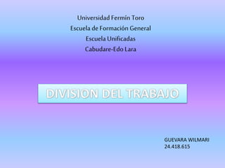 Universidad Fermín Toro
Escuelade Formación General
EscuelaUnificadas
Cabudare-Edo Lara
GUEVARA WILMARI
24.418.615
 