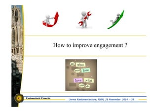 How to improve engagement ? 
Jorma Rantanen lecture, FIOH, 21 November 2014 - 39 
 