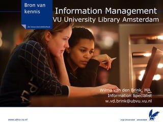 Information Management VU University Library Amsterdam Wilma van den Brink, MA  Information Specialist [email_address] 