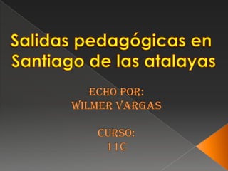 Salidas pedagógicas en  Santiago de las atalayas Echo por:wilmer Vargascurso: 11c 