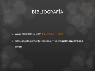 BIBLIOGRAFÍA
 www.ejemplos10.com › Ciencias › Física
 sites.google.com/site/timesolar/fuerza/primeraleydene
wton
 
