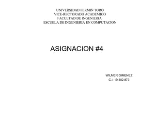 UNIVERSIDAD FERMIN TORO VICE-RECTORADO ACADEMICO FACULTAD DE INGENIERIA  ESCUELA DE INGENIERIA EN COMPUTACION ASIGNACION #4 WILMER GIMENEZ C.I: 19.482.873 