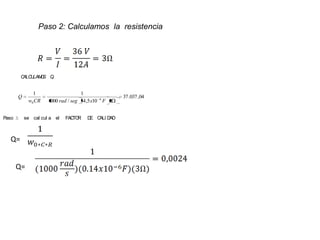 Paso 2: Calculamos la resistencia




         ALC LAM S ,
        C U O Q


            1                    1
      Q                                            37 .037 ,04
          w0 CR   1000 rad / seg 34 ,5 x10 6 F 3


Paso 3: se cal cul a el   FAC R
                             TO     D C D
                                     E ALI AD



   Q=


     Q=
 
