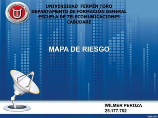 MAPA DE RIESGO
UNIVERSIDAD FERMÍN TORO
DEPARTAMENTO DE FORMACIÓN GENERAL
ESCUELA DE TELECOMUNICACIONES
CABUDARE
WILMER PEROZA
25.177.702
 