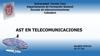 Universidad Fermín Toro
Departamento de Formación General
Escuela de telecomunicaciones
Cabudare
AST EN TELECOMUNICACIONES
WILMER PEROZA
25.177.702
 