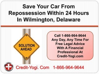 Call 1-866-964-9644
Any Day, Any Time For
Free Legal Advice
With A Financial
Professional At
Credit-Yogi.com
Credit-Yogi. Com 1-866-964-9644
Save Your Car From
Repossession Within 24 Hours
In Wilmington, Delaware
 