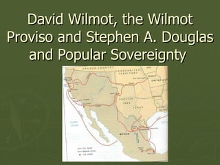David Wilmot, the Wilmot Proviso and Stephen A. Douglas and Popular Sovereignty  