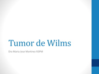 Tumor de Wilms
Dra Maria Jose Martinez R3PM
 