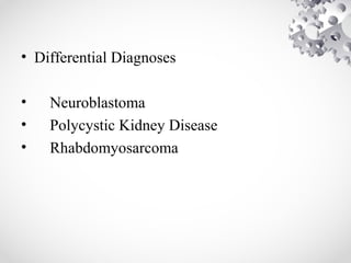 • Differential Diagnoses
• Neuroblastoma
• Polycystic Kidney Disease
• Rhabdomyosarcoma
 