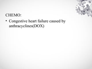 CHEMO:
• Congestive heart failure caused by
anthracyclines(DOX)
 