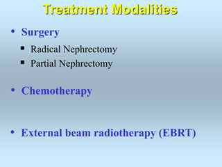 • Surgery
 Radical Nephrectomy
 Partial Nephrectomy
Treatment Modalities
• External beam radiotherapy (EBRT)
• Chemotherapy
 
