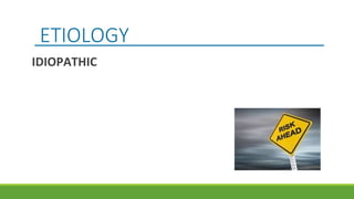 ETIOLOGY
IDIOPATHIC
 