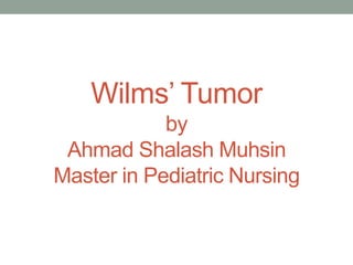 Wilms’ Tumor
by
Ahmad Shalash Muhsin
Master in Pediatric Nursing
 