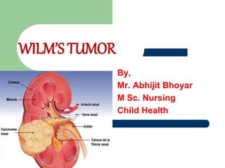By,
Mr. Abhijit Bhoyar
M Sc. Nursing
Child Health
WILM’S TUMOR
 