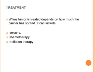 TREATMENT
 Wilms tumor is treated depends on how much the
cancer has spread. It can include
 surgery,
 Chemotherapy
 radiation therapy
 
