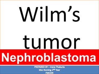 Wilm’s
tumor
Nephroblastoma
 