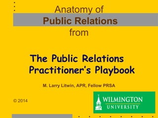 Anatomy of
Public Relations
from
The Public Relations
Practitioner’s Playbook
M. Larry Litwin, APR, Fellow PRSA
© 2014
1

 