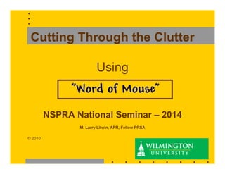 Cutting Through the Clutter
Using

“Word of Mouse”
NSPRA National Seminar – 2014
M. Larry Litwin, APR, Fellow PRSA
© 2010

1

 