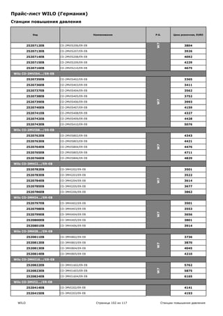 Прайс-лист WILO (Германия)
Станции повышения давления


             Код                               Наименование           P.G.        Цена розничная, EURO




                                                                      W7
          2520712EB        CO-2MVIS206/ER-EB                                             3804

          2520713EB        CO-2MVIS207/ER-EB                                             3926

          2520714EB        CO-2MVIS208/ER-EB                                             4092

          2520715EB        CO-2MVIS209/ER-EB                                             4229

          2520716EB        CO-2MVIS210/ER-EB                                             4675

 Wilo CO-2MVIS4.../ER-EB

          2520735EB        CO-2MVIS402/ER-EB                                             3365

          2520736EB        CO-2MVIS403/ER-EB                                             3411

          2520737EB        CO-2MVIS404/ER-EB                                             3562

          2520738EB        CO-2MVIS405/ER-EB                                             3752




                                                                      W7
          2520739EB        CO-2MVIS406/ER-EB                                             3993

          2520740EB        CO-2MVIS407/ER-EB                                             4159

          2520741EB        CO-2MVIS408/ER-EB                                             4327

          2520742EB        CO-2MVIS409/ER-EB                                             4428

          2520743EB        CO-2MVIS410/ER-EB                                             5076

 Wilo CO-2MVIS8.../ER-EB

          2520762EB        CO-2MVIS802/ER-EB                                             4343

          2520763EB        CO-2MVIS803/ER-EB                                             4421




                                                                      W7
          2520764EB        CO-2MVIS804/ER-EB                                             4476

          2520765EB        CO-2MVIS805/ER-EB                                             4711

          2520766EB        CO-2MVIS806/ER-EB                                             4829

 Wilo CO-3MHI2.../ER-EB

          2520782EB        CO-3MHI202/ER-EB                                              3501

          2520783EB        CO-3MHI203/ER-EB                                              3522
                                                                      W7




          2520784EB        CO-3MHI204/ER-EB                                              3614

          2520785EB        CO-3MHI205/ER-EB                                              3677

          2520786EB        CO-3MHI206/ER-EB                                              3862

 Wilo CO-3MHI4.../ER-EB

          2520797EB        CO-3MHI402/ER-EB                                              3501

          2520798EB        CO-3MHI403/ER-EB                                              3553
                                                                      W7




          2520799EB        CO-3MHI404/ER-EB                                              3656

          2520800EB        CO-3MHI405/ER-EB                                              3801

          2520801EB        CO-3MHI406/ER-EB                                              3914

 Wilo CO-3MHI8.../ER-EB

          2520811EB        CO-3MHI802/ER-EB                                              3736

          2520812EB        CO-3MHI803/ER-EB                                              3870
                                                                      W7




          2520813EB        CO-3MHI804/ER-EB                                              4045

          2520814EB        CO-3MHI805/ER-EB                                              4210

 Wilo CO-3MHI16.../ER-EB

          2520822EB        CO-3MHI1602/ER-EB                                             5762
                                                                      W7




          2520823EB        CO-3MHI1603/ER-EB                                             5875

          2520824EB        CO-3MHI1604/ER-EB                                             6165

 Wilo CO-3MVI2.../ER-EB

          2520414EB        CO-3MVI202/ER-EB                                              4141

          2520415EB        CO-3MVI203/ER-EB                                              4193


   WILO                                         Страница 102 из 117        Станции повышения давления
                                                                      W7
 