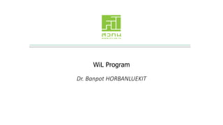 WiL Program
Dr. Banpot HORBANLUEKIT
 