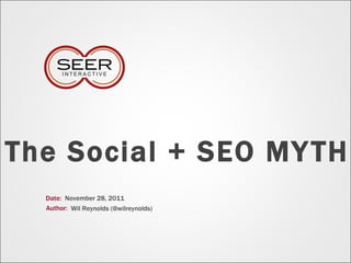 The Social + SEO MYTH Date: Author: November 28, 2011 Wil Reynolds (@wilreynolds) 
