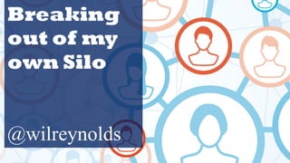 Breaking
out of my
own Silo
@wilreynolds
 
