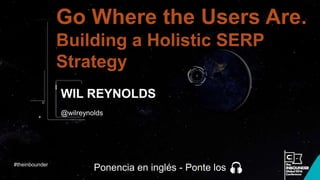 @wilreynolds
Go Where the Users Are.
Building a Holistic SERP
Strategy
WIL REYNOLDS
#theinbounder
Ponencia en inglés - Ponte los
 
