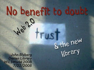 No benefit to doubt
             2.0
         e b
       W
                     th en   ew
                   
   John Blyberg       lib ra ry
  Darien Library
WiLSWorld 2008
    7/22/2008
 
