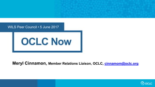 WILS Peer Council • 5 June 2017
OCLC Now
Meryl Cinnamon, Member Relations Liaison, OCLC, cinnamom@oclc.org
 