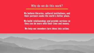 Why do we do this work?
We believe libraries, cultural institutions, and
their partners make the world a better place.
We ...