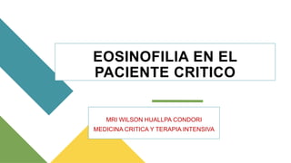 EOSINOFILIA EN EL
PACIENTE CRITICO
MRI WILSON HUALLPA CONDORI
MEDICINA CRITICA Y TERAPIA INTENSIVA
 