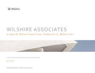 WILSHIRE ASSOCIATES
L i q u i d A l t e r n a t i v e s I n d u s t r y M o n i t o r
Q 4 2 0 1 8
A Summary of IndustryTrends and Statistics
©2019 Wilshire Associates. For Use with Financial Advisors Only.
 