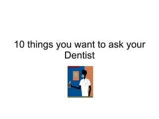 10 things you want to ask your Dentist 