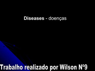 Diseases  - doenças Trabalho realizado por Wilson Nº9 