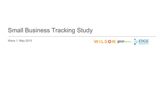 Small Business Tracking Study
Wave 1: May 2015
 