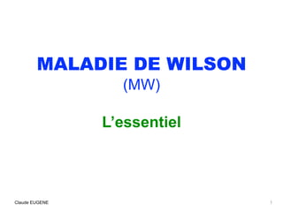MALADIE DE WILSON
(MW)
L’essentiel
Claude EUGENE 1
 