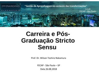 Carreira e Pós-
Graduação Stricto
Sensu
Prof. Dr. Wilson Toshiro Nakamura
FECAP - São Paulo – SP
Data 26.08.2018
 
