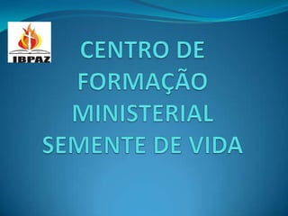 CENTRO DE FORMAÇÃO MINISTERIAL SEMENTE DE VIDA 