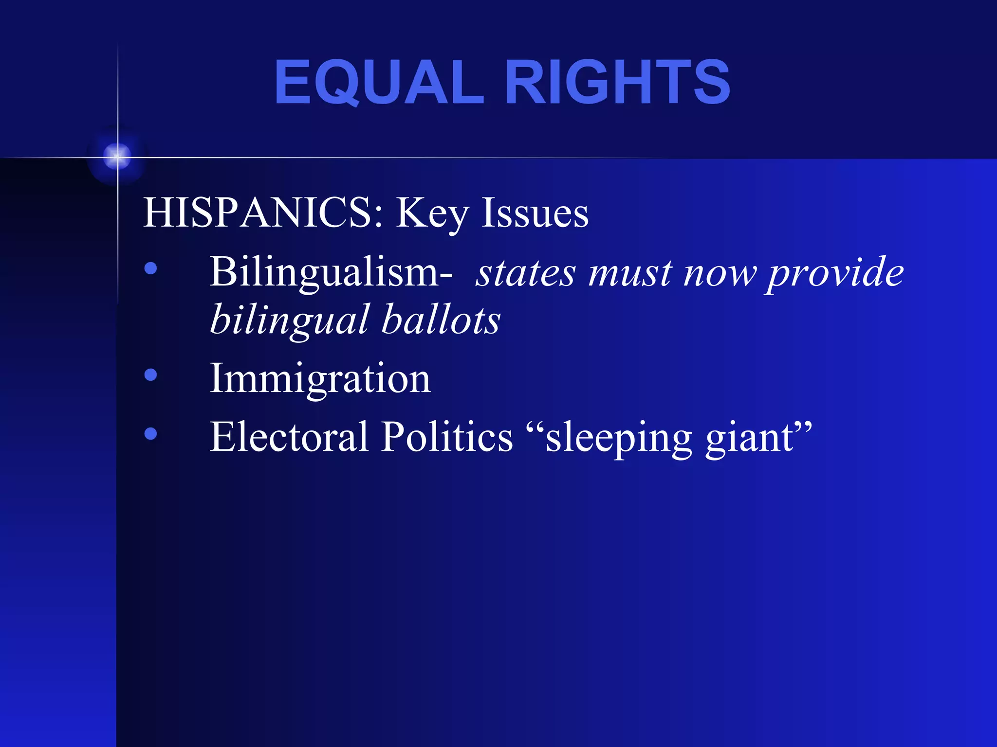 EQUAL RIGHTS HISPANICS: Key Issues Bilingualism-  states must now provide bilingual ballots Immigration Electoral Politics “sleeping giant” 