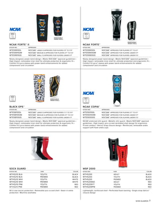 MEETS
NOCSAE
STANDARD
MEETS
NOCSAE
STANDARD
NCAA®
FORTE™ II
STOCK NO. APPROVED
WTE599150L NOCSAE®
LARGE IS APPROVED FOR PLAYERS 5'3" TO 5'11"
WTE599150M NOCSAE®
MEDIUM IS APPROVED FOR PLAYERS 4'7" TO 5'3"
WTE599150S NOCSAE®
SMALL IS APPROVED FOR PLAYERS UNDER 4'7"
Newly designed, power band design • Meets NOCSAE™ approval guidelines •
High impact, removable inner shell for ultimate protection & ergonomic fit •
Comfort fit Lycra sleeve with power band enhancements for added
compression and circulation
NCAA®
FORTE™
STOCK NO. APPROVED
WTE599050L NOCSAE®
APPROVED FOR PLAYERS 5'7" TO 6'1"
WTE599050M NOCSAE®
APPROVED FOR PLAYERS UNDER 5'7"
WTE599050S NOCSAE®
APPROVED FOR PLAYERS UNDER 5'3"
Newly designed power band design • Meets NOCSAE® approval guidelines •
High impact, removable inner shell for ultimate protection and ergonomic fit •
Comfort fit Lycra® sleeve with power band enhancements for added
compression and circulation
MEETS
NOCSAE
STANDARD
MEETS
NOCSAE
STANDARD
SHIN GUARDS 7
BLACK OPS™
STOCK NO. APPROVED
WTE581550L NOCSAE®
LARGE IS APPROVED FOR PLAYERS 5' 3" TO 5'11"
WTE581550M NOCSAE®
MEDIUM IS APPROVED FOR PLAYERS 4'7" TO 5'3"
WTE581550S NOCSAE®
SMALL IS APPROVED FOR PLAYERS UNDER 4'7"
Newly designed, power band design • Meets NOCSAE™ approval guidelines •
High impact, removable inner shell for ultimate protection & ergonomic fit •
Comfort fit Lycra sleeve with power band enhancements for added
compression and circulation
WSP 2000
STOCK NO. SIZE COLOR
WTH5200 ADULT BLACK
WTH5200 YOUTH BLACK
WTH5200 PEEWEE BLACK
WTH5209AD ADULT RED
WTH5209YT YOUTH RED
WTH5209PW PEEWEE RED
Lightweight, reinforced shell • Perforated foam backing • Single strap Velcro®
closure design
REMOVABLE
INNER SHELL
REMOVABLE
INNER SHELL
REMOVABLE
INNER SHELL
SOCK GUARD
STOCK NO. SIZE COLOR
WTH5210 BLA YOUTH BLACK
WTH5210 BLA PEEWEE BLACK
WTH5210 WHI YOUTH WHITE
WTH5210 WHI PEEWEE WHITE
WTH5210 PNK YOUTH RED
WTH5210 PNK PEEWEE RED
All in one soccer protection • Removable pre-curved shell • Sewn-in ankle
protection • Machine washable
NCAA®
COPIA™
STOCK NO. APPROVED
WTE593100L NOCSAE®
APPROVED FOR PLAYERS 5'7" TO 6'1"
WTE593100M NOCSAE®
APPROVED FOR PLAYERS UNDER 5'7"
WTE593100S NOCSAE®
APPROVED FOR PLAYERS UNDER 5'3"
NCAA® endorsed shin guard • Metallic shin guard • Meets NOCSAE® approval
guidelines • High impact, pre-curved ventilated shell design for ergonomic
fit and comfort • Velcro® strap closure design • Reinforced, removable ankle
support with foam ankle cups
 