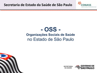 - OSS -
Organizações Sociais de Saúde
no Estado de São Paulo
Secretaria	
  de	
  Estado	
  da	
  Saúde	
  de	
  São	
  Paulo	
  
	
  
 
