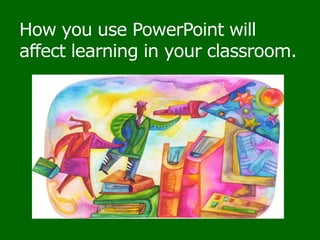 How you use PowerPoint will affect learning in your classroom.