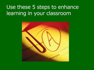 Use these 5 steps to enhance learning in your classroom