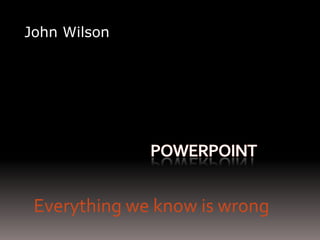 John WilsonEverything we know is wrong
