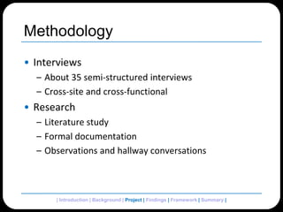 MethodologyInterviewsAbout 35 semi-structured interviewsCross-site and cross-functionalResearchLiterature studyFormal documentationObservations and hallway conversations| Introduction | Background | Project | Findings | Framework | Summary | 